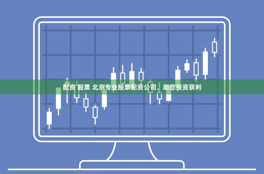 配资 股票 北京专业股票配资公司，助您投资获利
