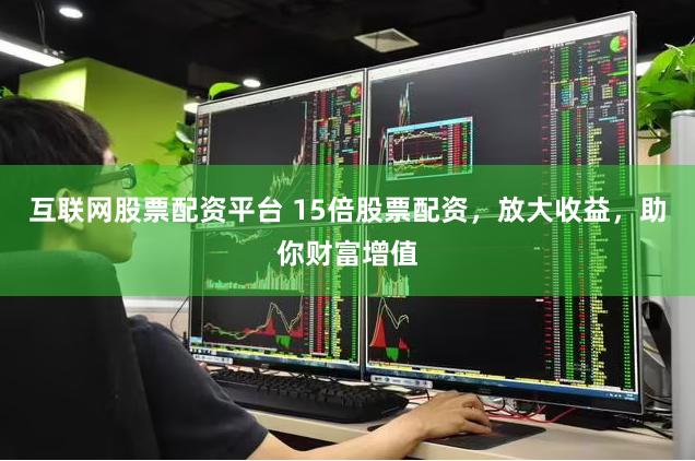 互联网股票配资平台 15倍股票配资，放大收益，助你财富增值