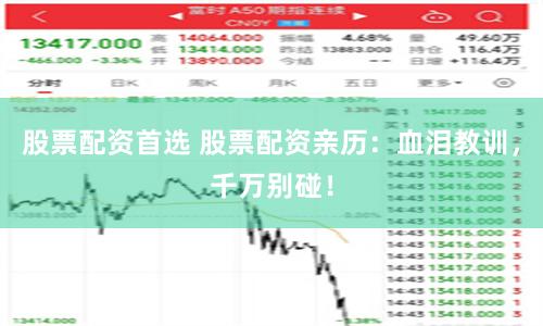 股票配资首选 股票配资亲历：血泪教训，千万别碰！