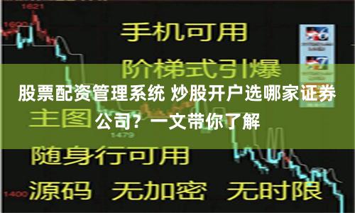 股票配资管理系统 炒股开户选哪家证券公司？一文带你了解