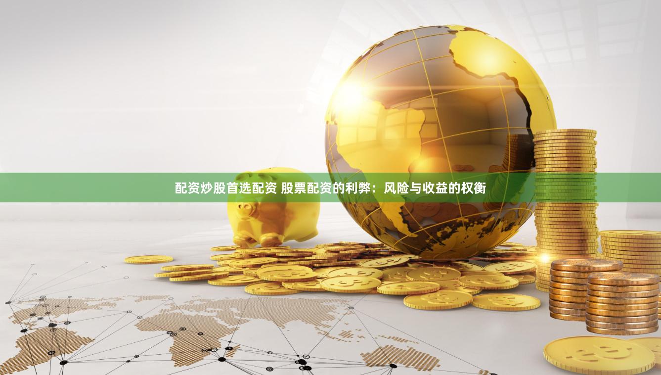 配资炒股首选配资 股票配资的利弊：风险与收益的权衡
