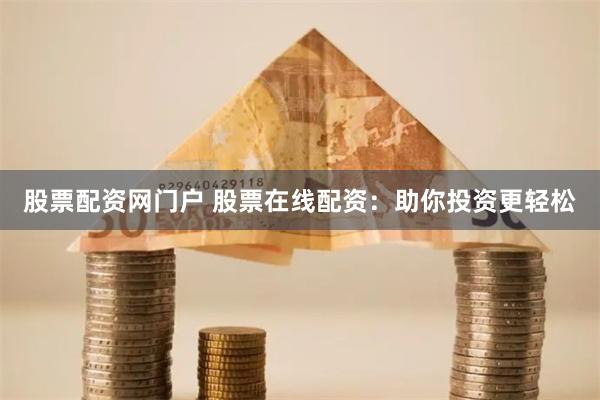 股票配资网门户 股票在线配资：助你投资更轻松