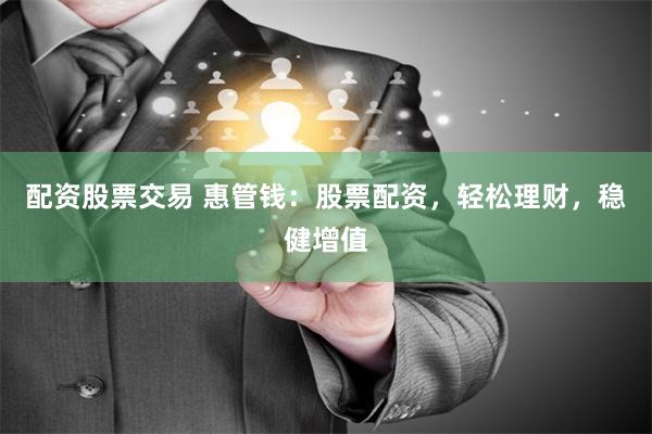 配资股票交易 惠管钱：股票配资，轻松理财，稳健增值