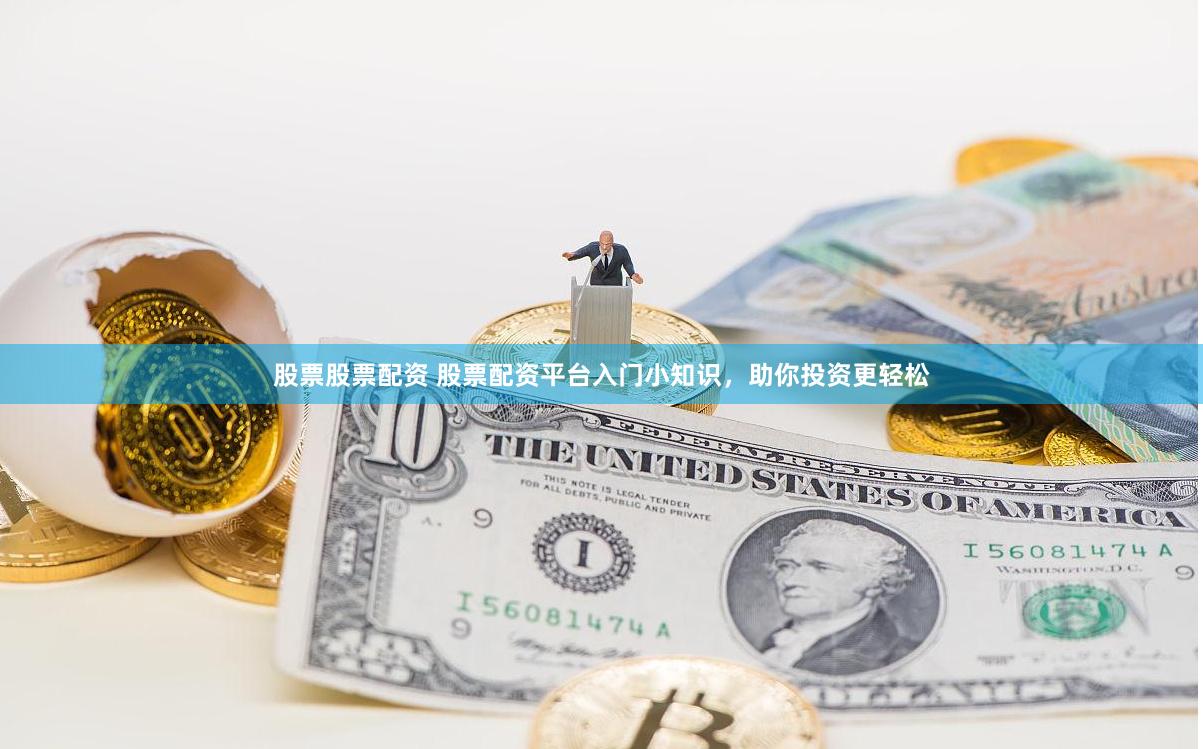 股票股票配资 股票配资平台入门小知识，助你投资更轻松