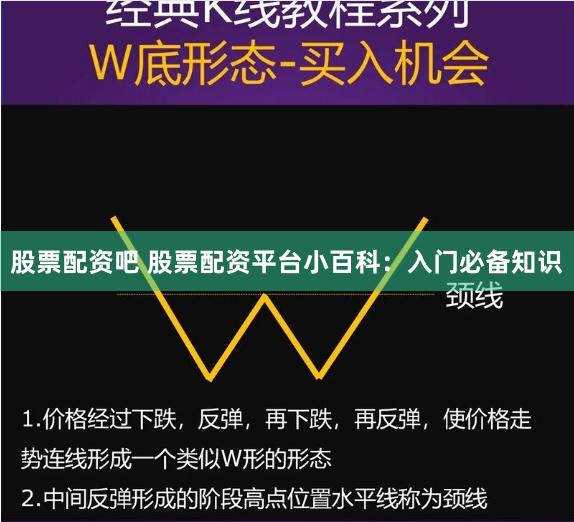 股票配资吧 股票配资平台小百科：入门必备知识