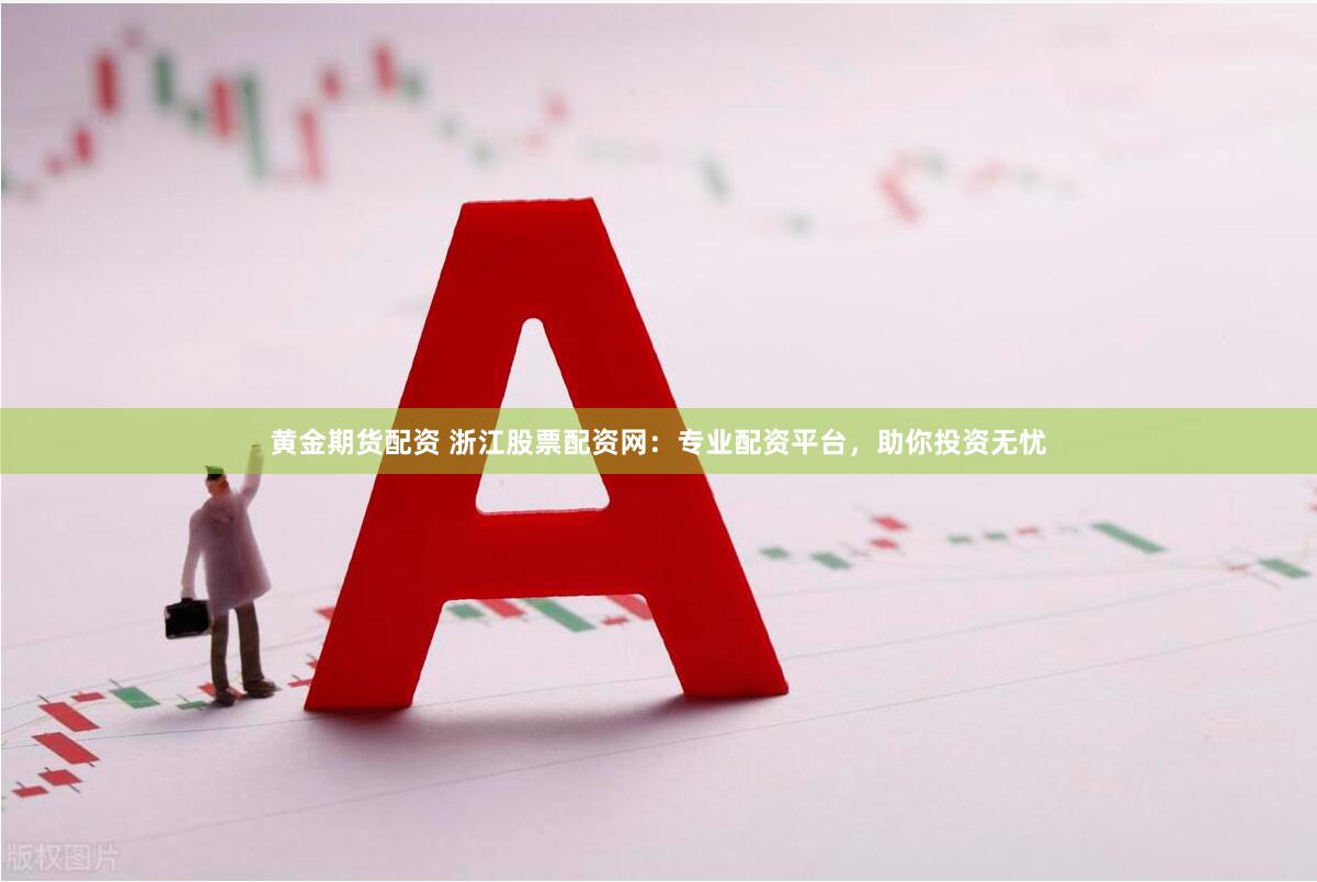 黄金期货配资 浙江股票配资网：专业配资平台，助你投资无忧