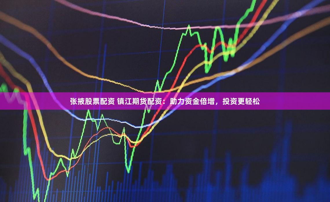 张掖股票配资 镇江期货配资：助力资金倍增，投资更轻松