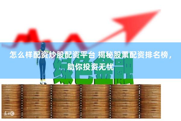 怎么样配资炒股配资平台 揭秘股票配资排名榜,助你投资无忧