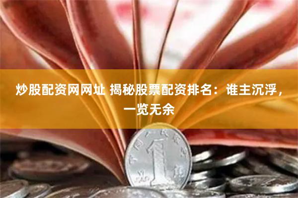 炒股配资网网址 揭秘股票配资排名：谁主沉浮，一览无余