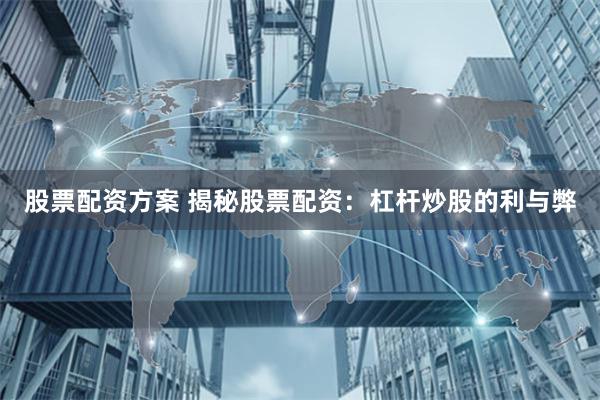 股票配资方案 揭秘股票配资：杠杆炒股的利与弊