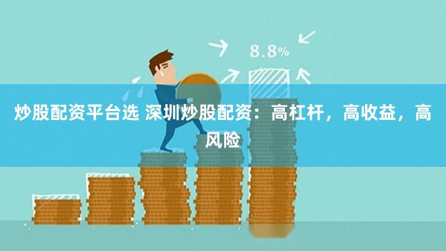炒股配资平台选 深圳炒股配资：高杠杆，高收益，高风险