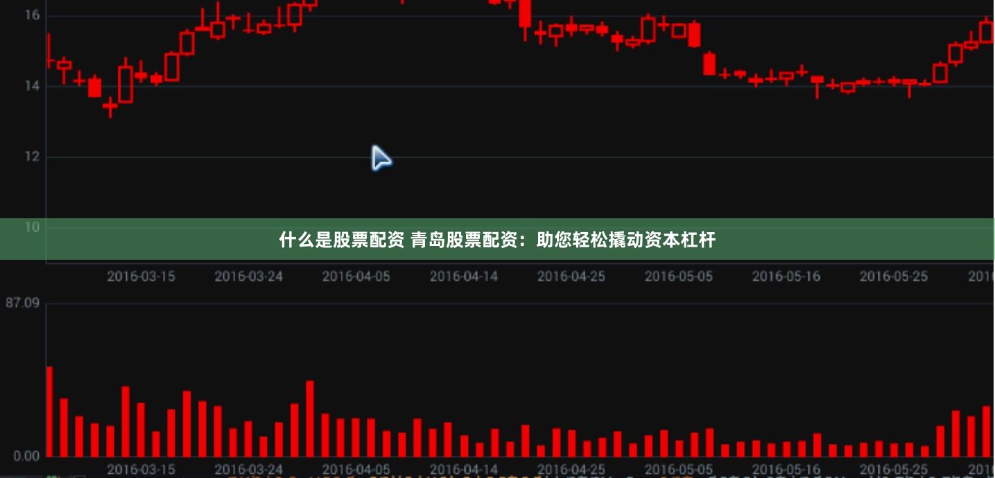 什么是股票配资 青岛股票配资：助您轻松撬动资本杠杆