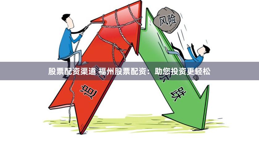 股票配资渠道 福州股票配资：助您投资更轻松