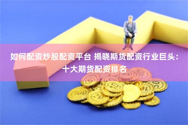 如何配资炒股配资平台 揭晓期货配资行业巨头：十大期货配资排名