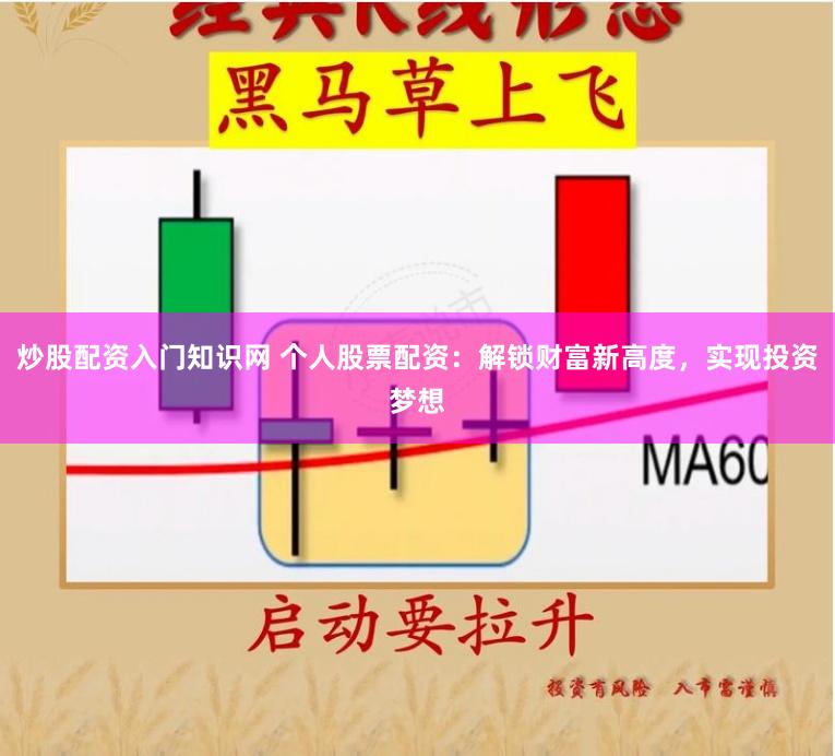 炒股配资入门知识网 个人股票配资：解锁财富新高度，实现投资梦想