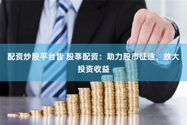 配资炒股平台皆 股莘配资：助力股市征途，放大投资收益