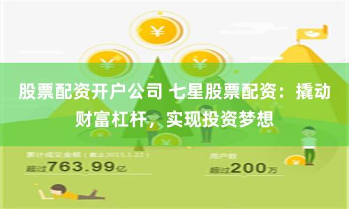 股票配资开户公司 七星股票配资：撬动财富杠杆，实现投资梦想
