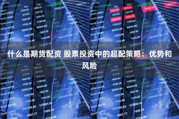 什么是期货配资 股票投资中的超配策略：优势和风险