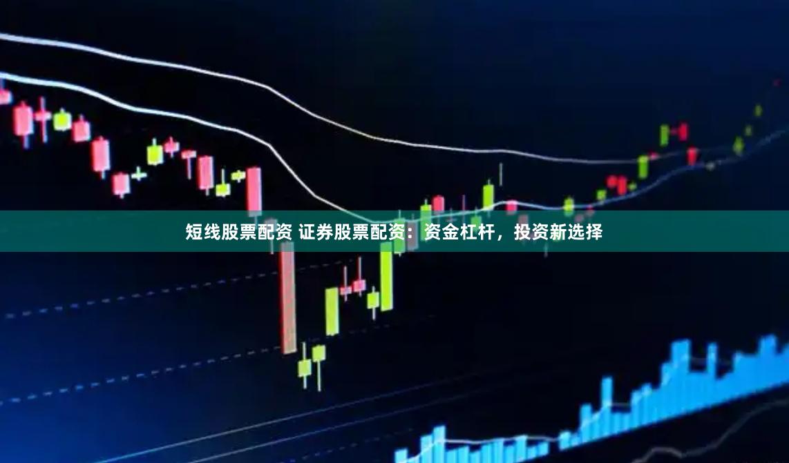 短线股票配资 证券股票配资:资金杠杆,投资新选择
