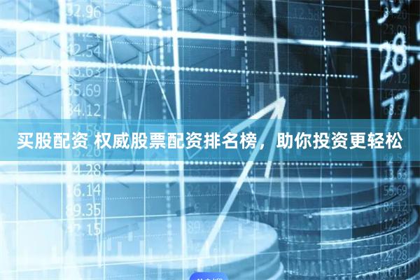 买股配资 权威股票配资排名榜,助你投资更轻松