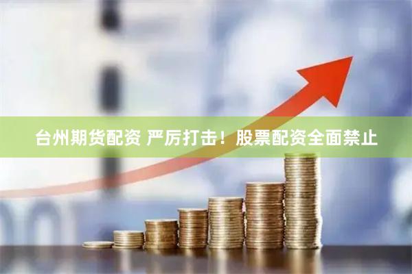 台州期货配资 严厉打击!股票配资全面禁止