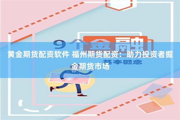 黄金期货配资软件 福州期货配资：助力投资者掘金期货市场