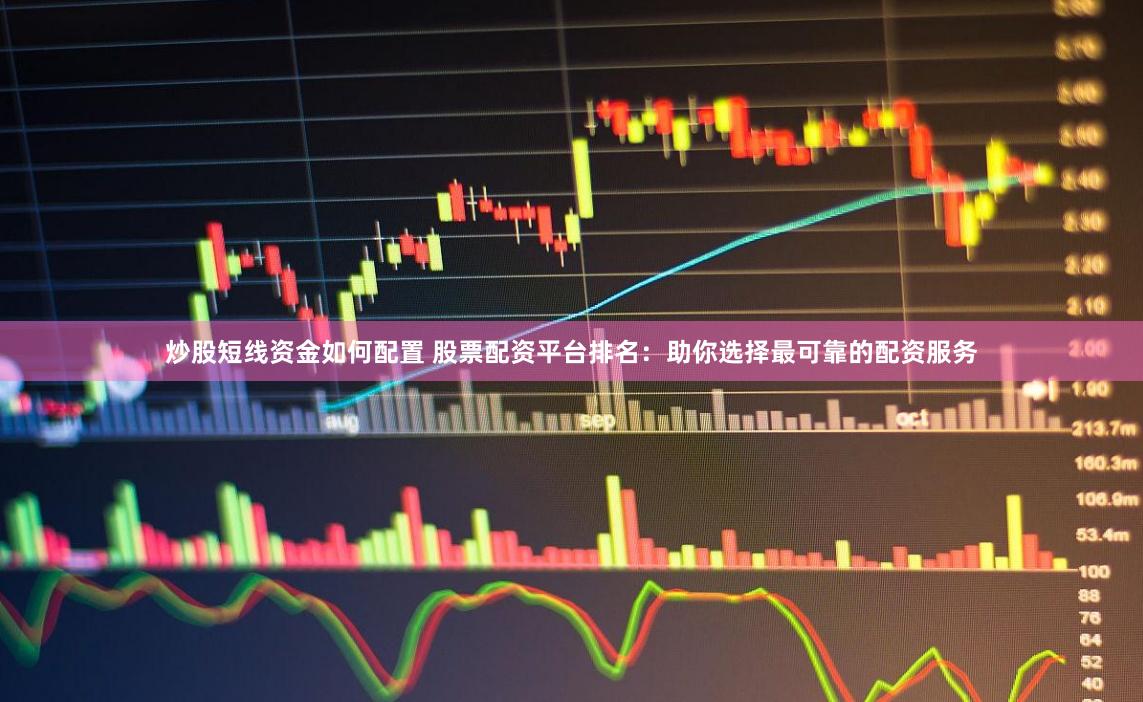 炒股短线资金如何配置 股票配资平台排名:助你选择最可靠的配资服务