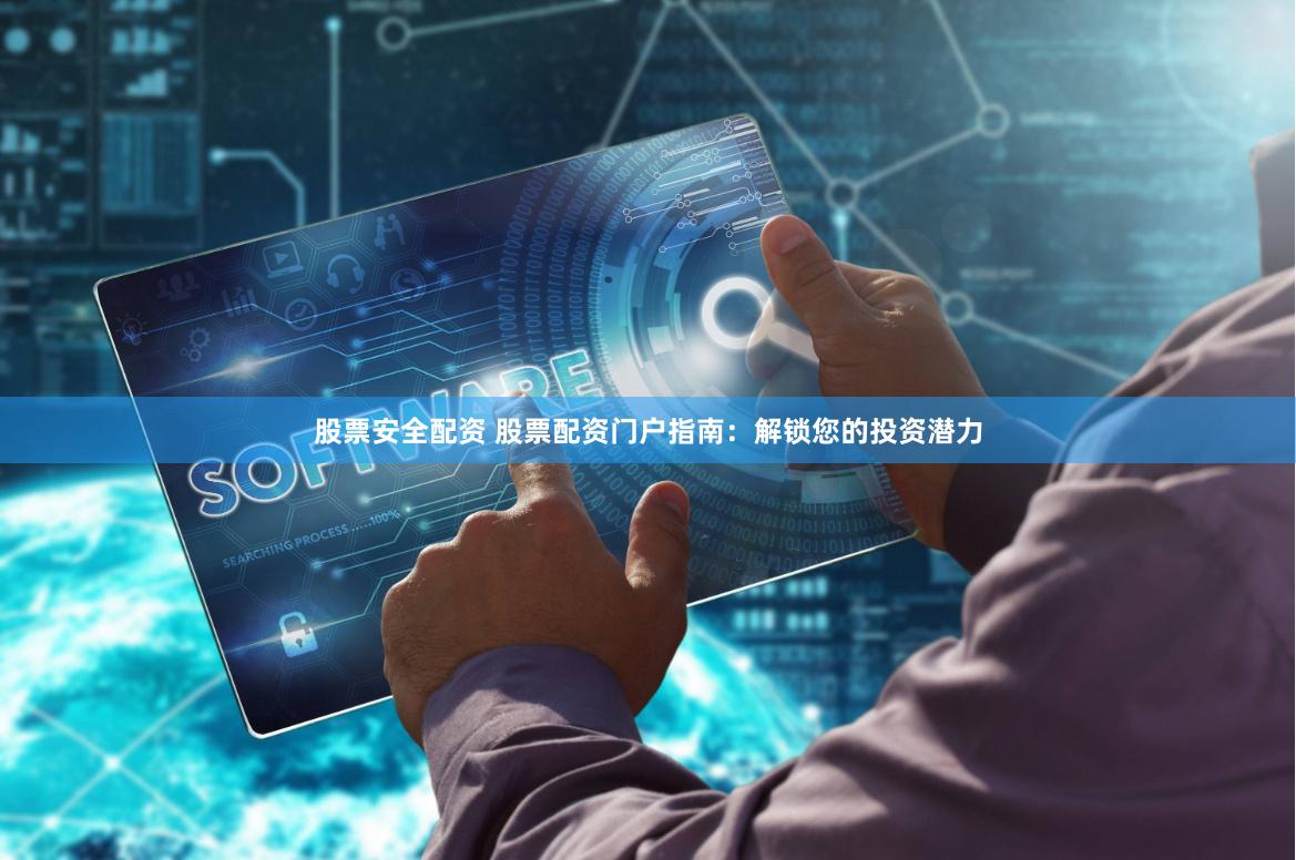股票安全配资 股票配资门户指南:解锁您的投资潜力