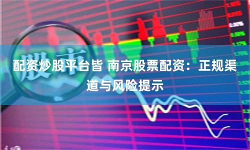配资炒股平台皆 南京股票配资：正规渠道与风险提示