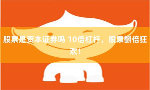 股票是资本证券吗 10倍杠杆，股票翻倍狂欢！