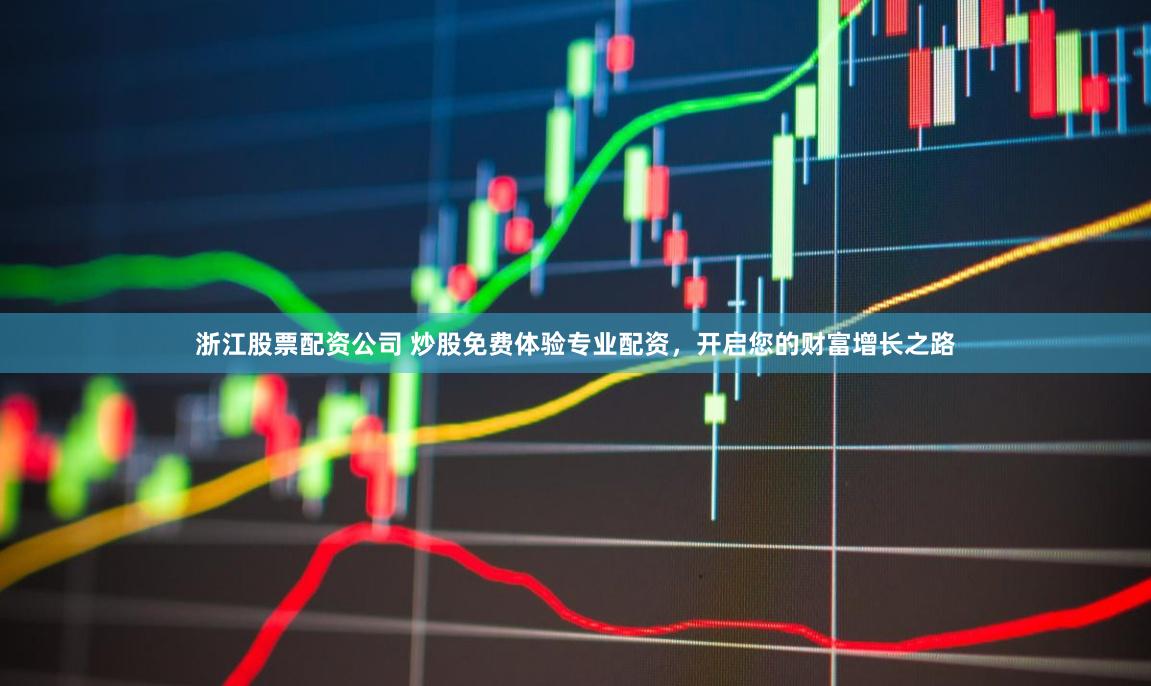 浙江股票配资公司 炒股免费体验专业配资，开启您的财富增长之路