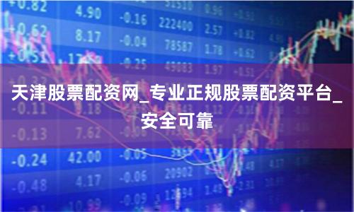 天津股票配资网_专业正规股票配资平台_安全可靠