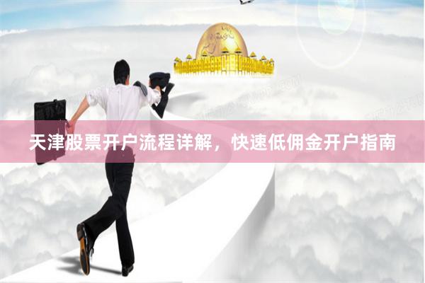 天津股票开户流程详解，快速低佣金开户指南