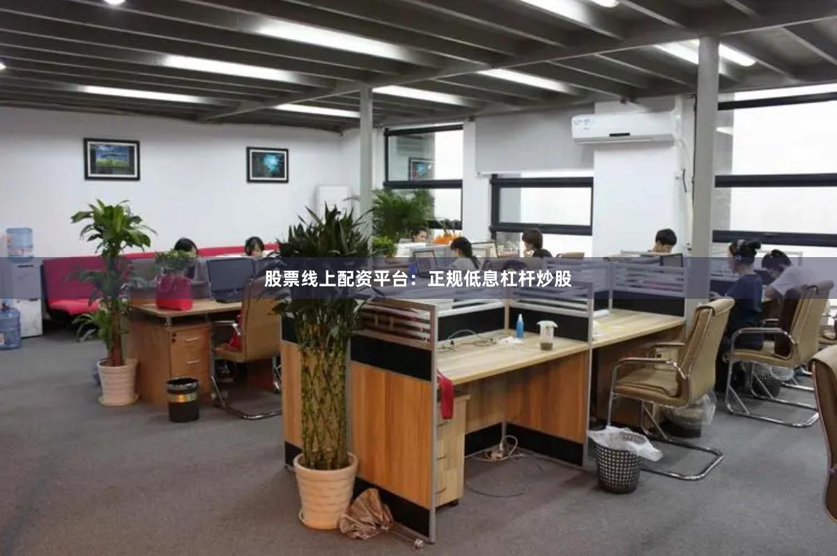 股票线上配资平台：正规低息杠杆炒股