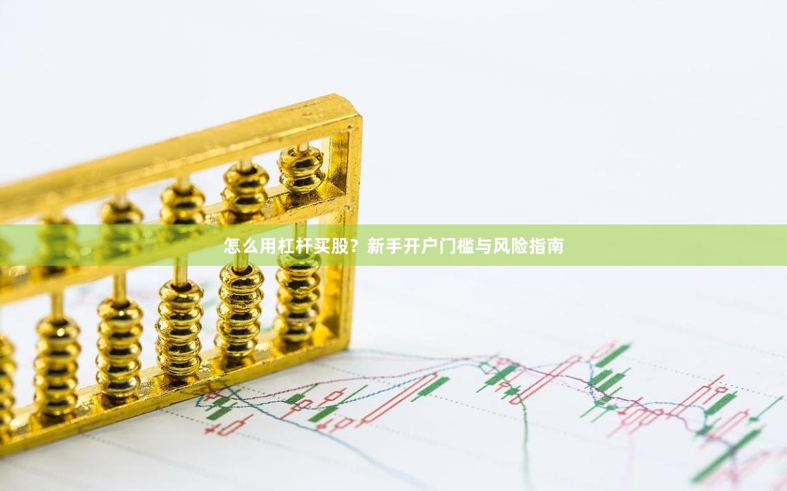 怎么用杠杆买股？新手开户门槛与风险指南