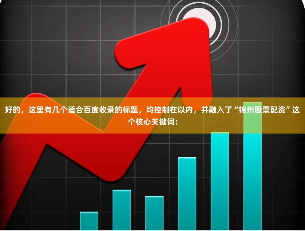 好的，这里有几个适合百度收录的标题，均控制在以内，并融入了“锦州股票配资”这个核心关键词：