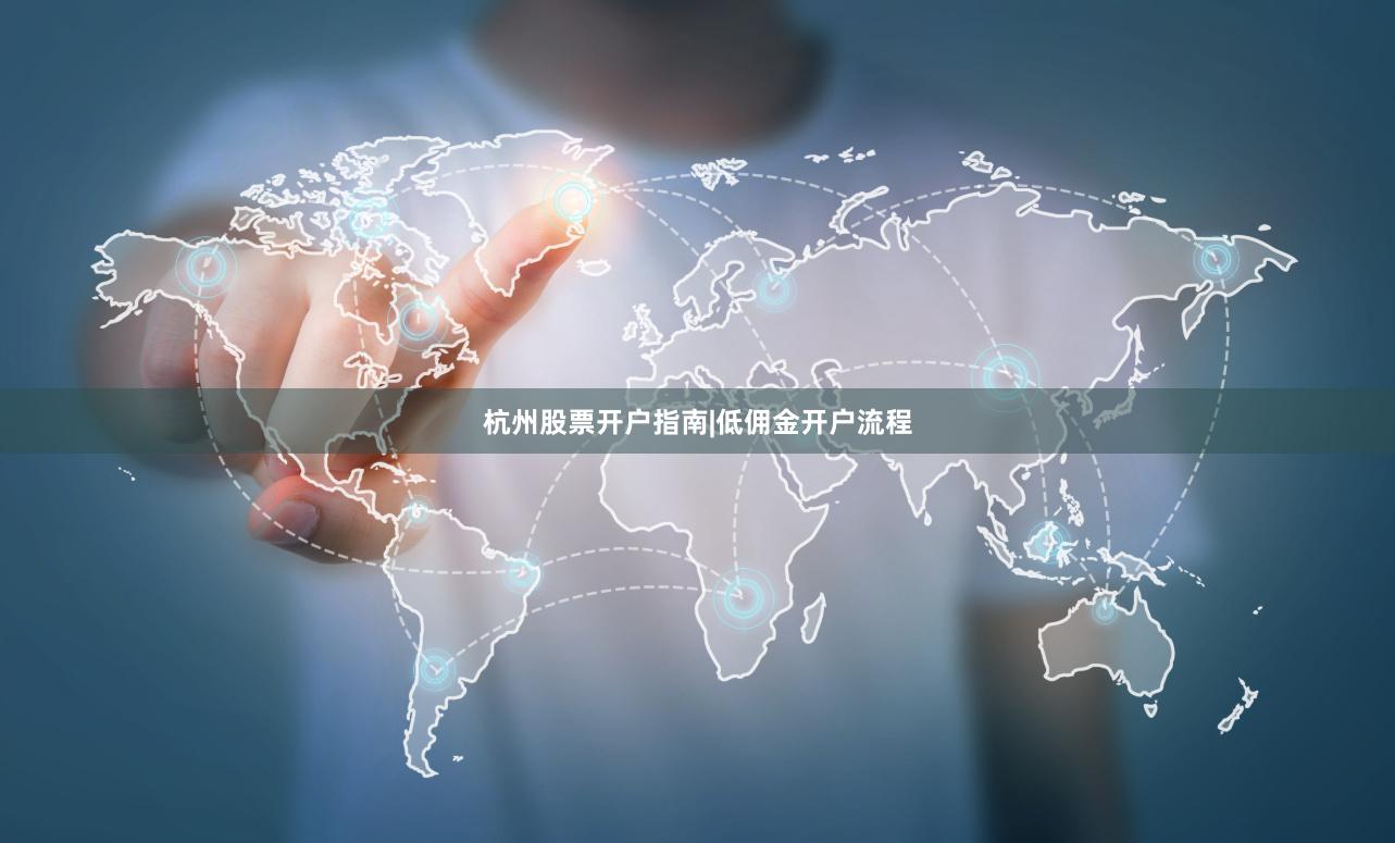 杭州股票开户指南|低佣金开户流程