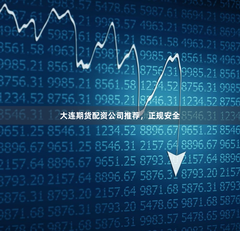 大连期货配资公司推荐，正规安全