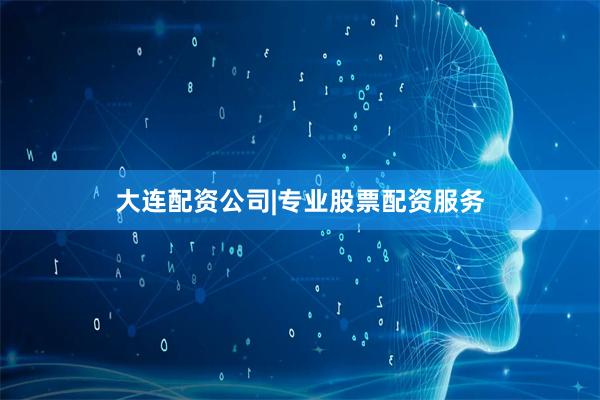 大连配资公司|专业股票配资服务