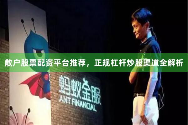 散户股票配资平台推荐，正规杠杆炒股渠道全解析