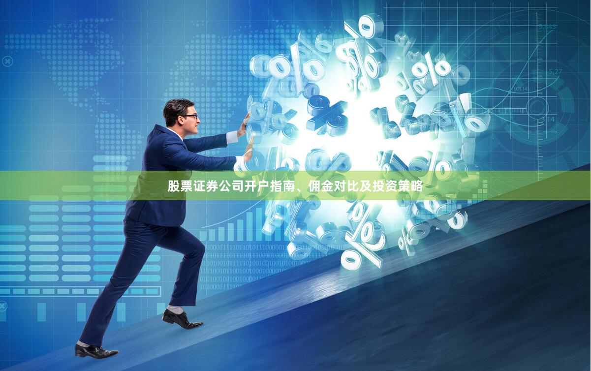 股票证券公司开户指南、佣金对比及投资策略