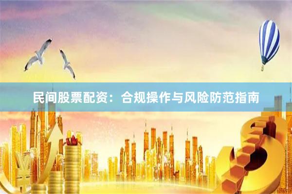 民间股票配资：合规操作与风险防范指南