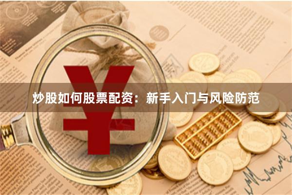 炒股如何股票配资：新手入门与风险防范