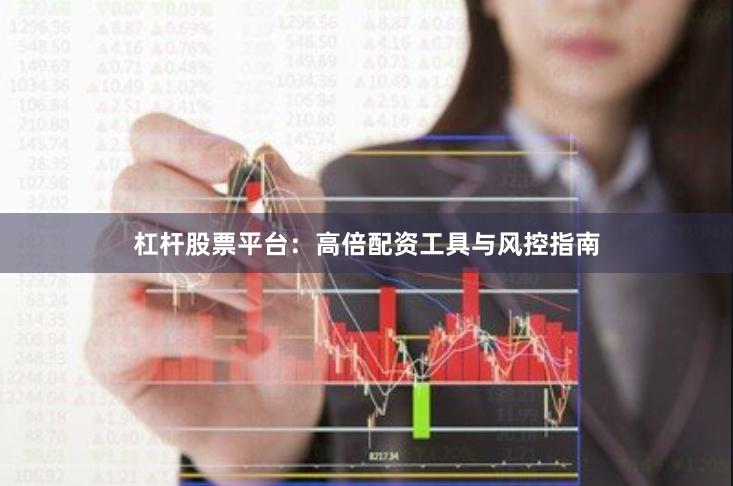 杠杆股票平台：高倍配资工具与风控指南
