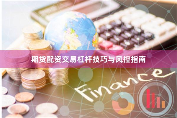 期货配资交易杠杆技巧与风控指南