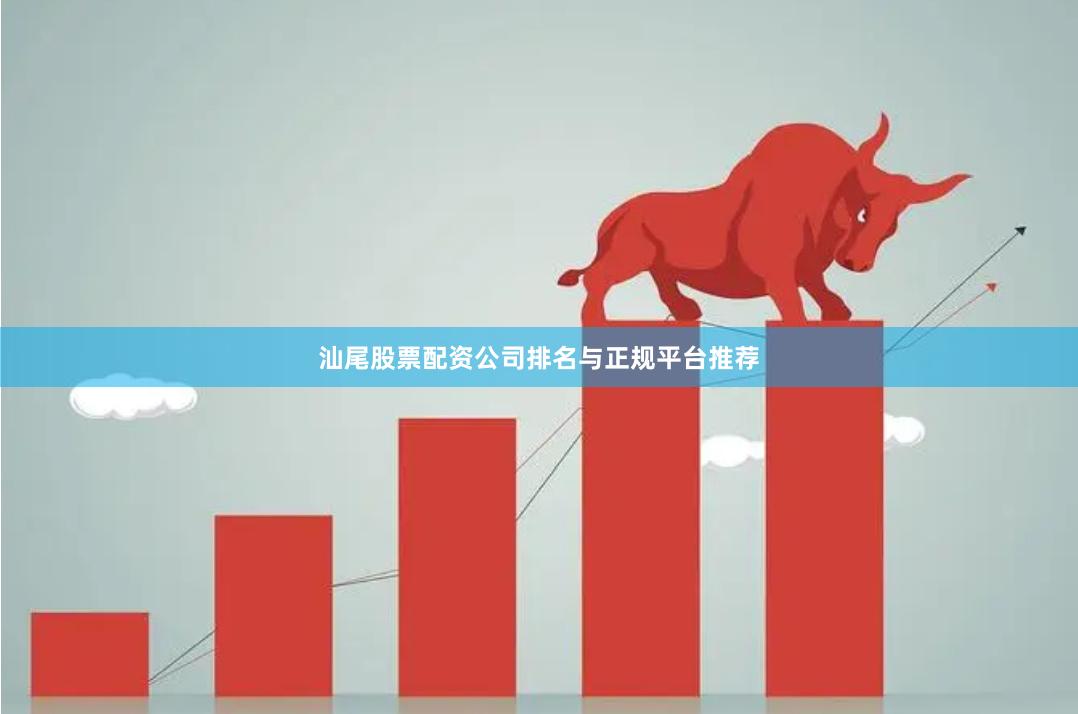 汕尾股票配资公司排名与正规平台推荐
