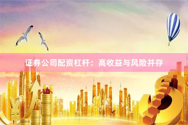 证券公司配资杠杆：高收益与风险并存
