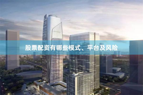 股票配资有哪些模式、平台及风险