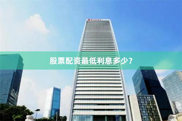 股票配资最低利息多少？
