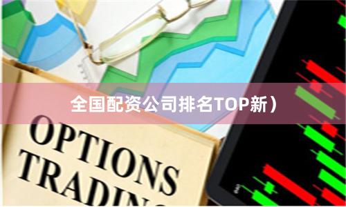 全国配资公司排名TOP新）